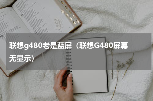 联想g480老是蓝屏（联想G480屏幕无显示）