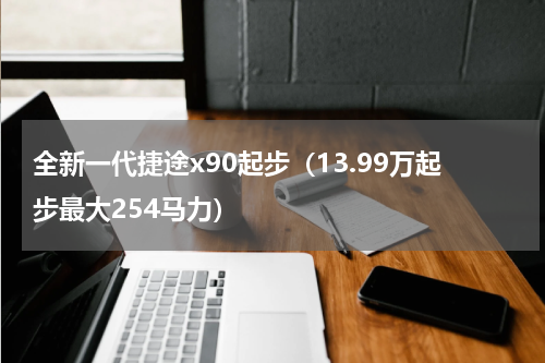 全新一代捷途x90起步（13.99万起步最大254马力）