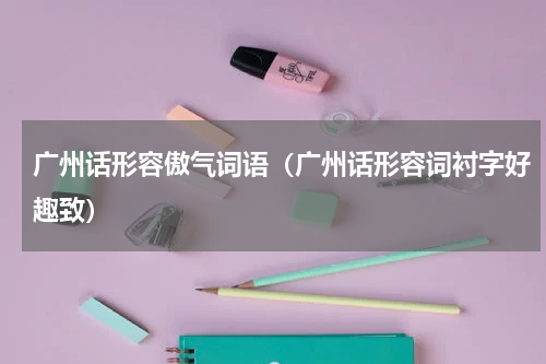 广州话形容傲气词语（广州话形容词衬字好趣致）