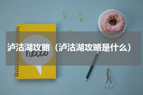 泸沽湖攻略（泸沽湖攻略是什么）