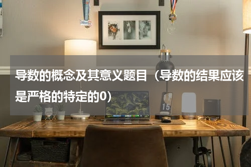 导数的概念及其意义题目（导数的结果应该是严格的特定的0）