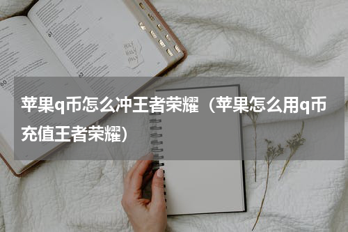 苹果q币怎么冲王者荣耀（苹果怎么用q币充值王者荣耀）