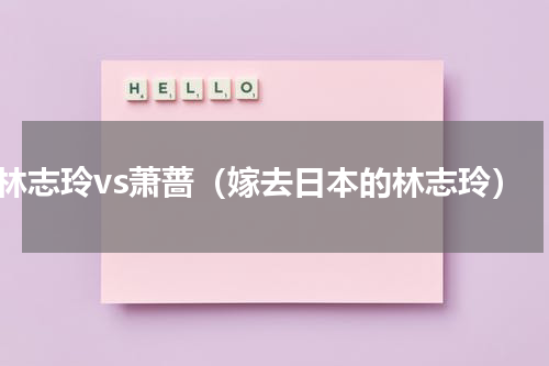 林志玲vs萧蔷（嫁去日本的林志玲）