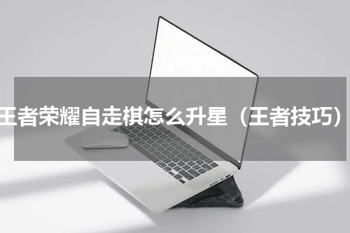 王者荣耀自走棋怎么升星（王者技巧）