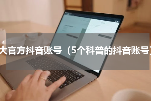 各大官方抖音账号（5个科普的抖音账号）