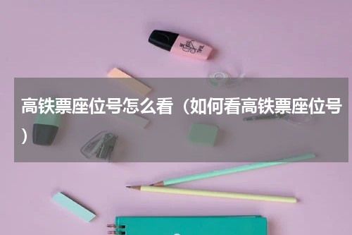 高铁票座位号怎么看（如何看高铁票座位号）