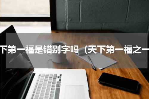天下第一福是错别字吗（天下第一福之一）