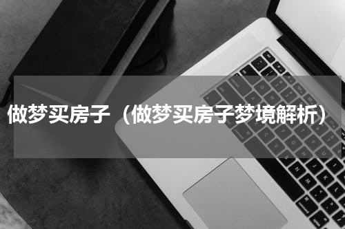 做梦买房子（做梦买房子梦境解析）