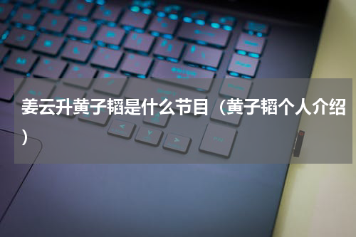 姜云升黄子韬是什么节目（黄子韬个人介绍）