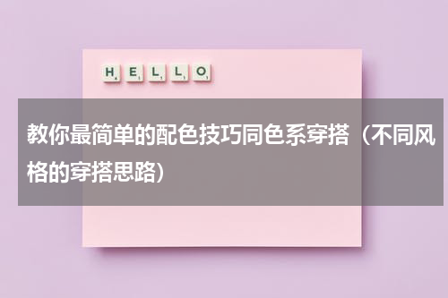 教你最简单的配色技巧同色系穿搭（不同风格的穿搭思路）