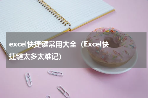excel快捷键常用大全（Excel快捷键太多太难记）