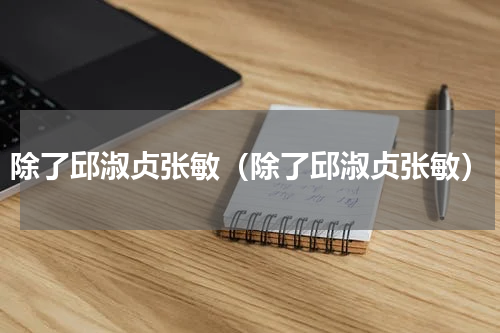 除了邱淑贞张敏（除了邱淑贞张敏）