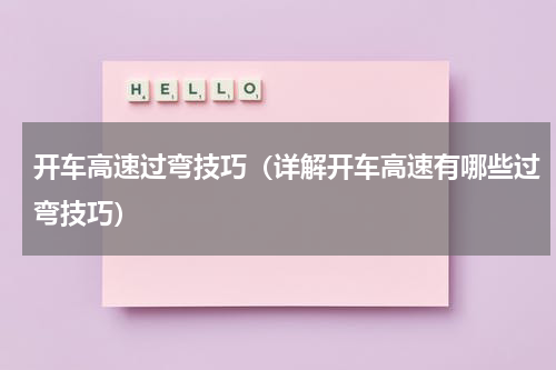 开车高速过弯技巧（详解开车高速有哪些过弯技巧）