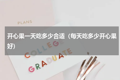 开心果一天吃多少合适（每天吃多少开心果好）