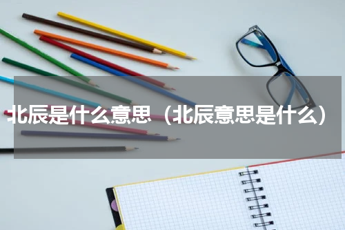 北辰是什么意思（北辰意思是什么）