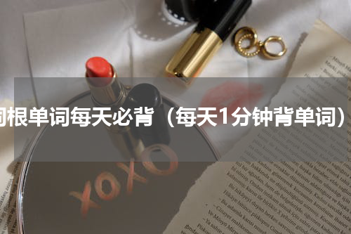 词根单词每天必背（每天1分钟背单词）