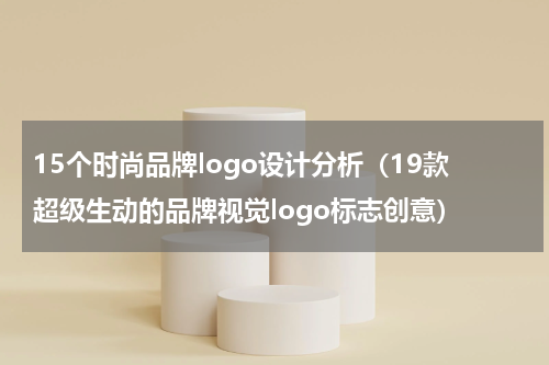 15个时尚品牌logo设计分析（19款超级生动的品牌视觉logo标志创意）