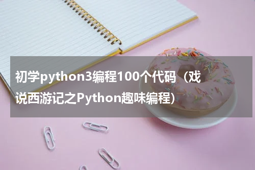 初学python3编程100个代码（戏说西游记之Python趣味编程）