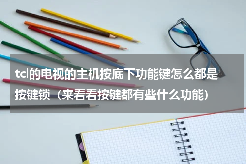 tcl的电视的主机按底下功能键怎么都是按键锁（来看看按键都有些什么功能）