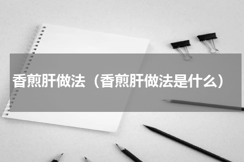 香煎肝做法（香煎肝做法是什么）