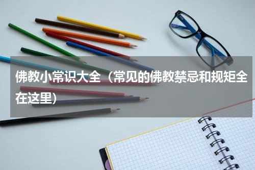 佛教小常识大全（常见的佛教禁忌和规矩全在这里）