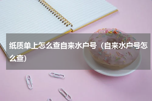 纸质单上怎么查自来水户号（自来水户号怎么查）