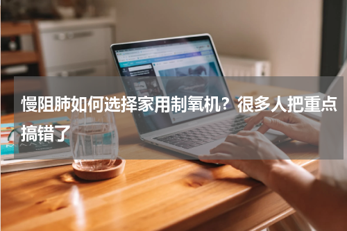 慢阻肺如何选择家用制氧机？很多人把重点搞错了