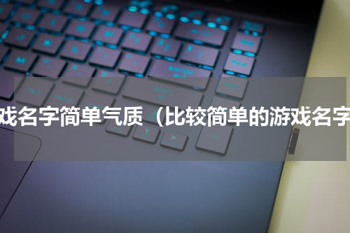 游戏名字简单气质（比较简单的游戏名字）
