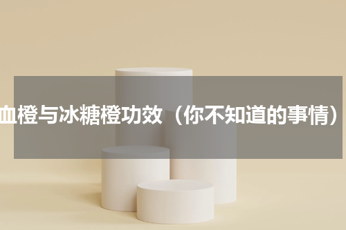 血橙与冰糖橙功效（你不知道的事情）