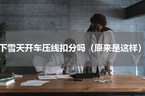 下雪天开车压线扣分吗（原来是这样）