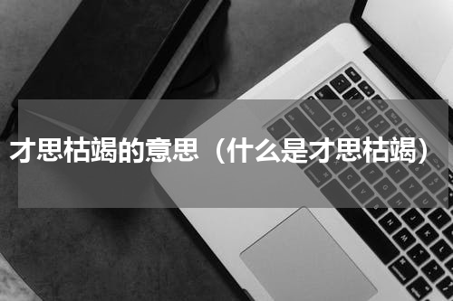 才思枯竭的意思（什么是才思枯竭）