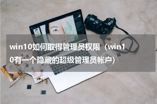win10如何取得管理员权限（win10有一个隐藏的超级管理员帐户）
