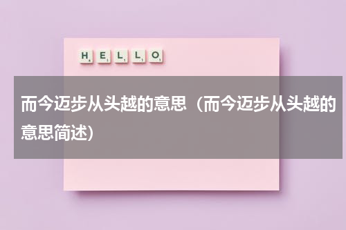 而今迈步从头越的意思（而今迈步从头越的意思简述）