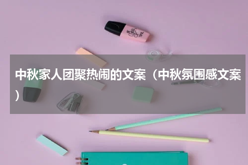 中秋家人团聚热闹的文案（中秋氛围感文案）