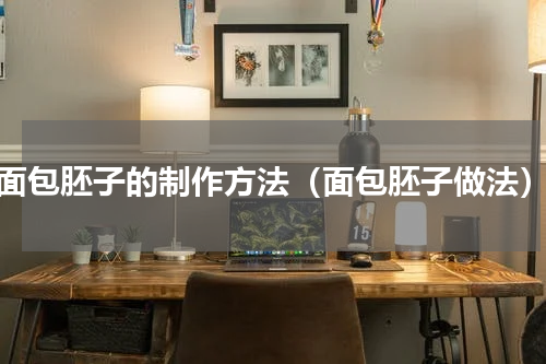 面包胚子的制作方法（面包胚子做法）