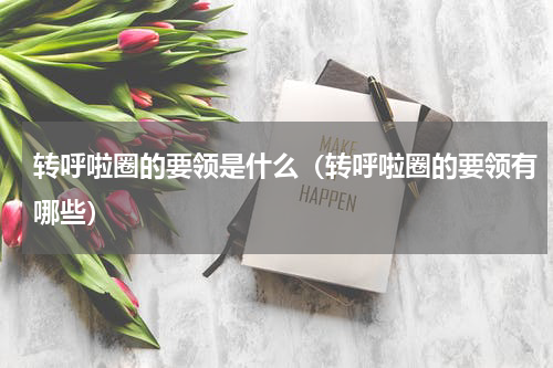 转呼啦圈的要领是什么（转呼啦圈的要领有哪些）