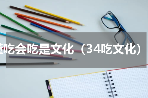 懂吃会吃是文化（34吃文化）