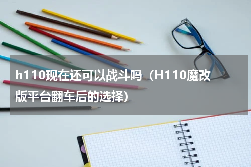 h110现在还可以战斗吗（H110魔改版平台翻车后的选择）