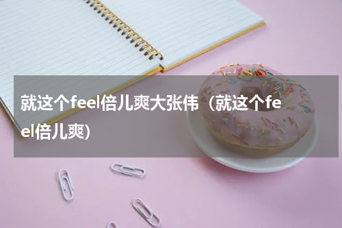 就这个feel倍儿爽大张伟（就这个feel倍儿爽）