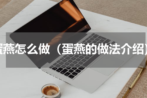 蛋燕怎么做（蛋燕的做法介绍）