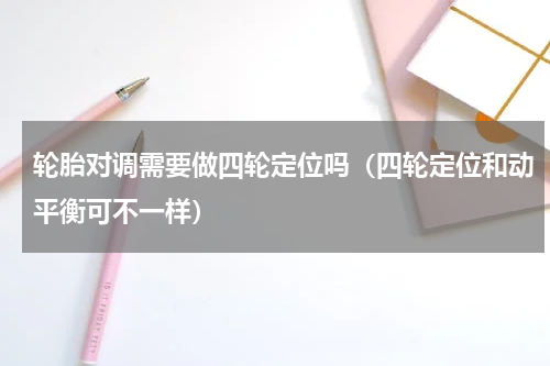 轮胎对调需要做四轮定位吗（四轮定位和动平衡可不一样）