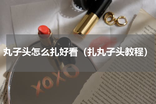 丸子头怎么扎好看（扎丸子头教程）