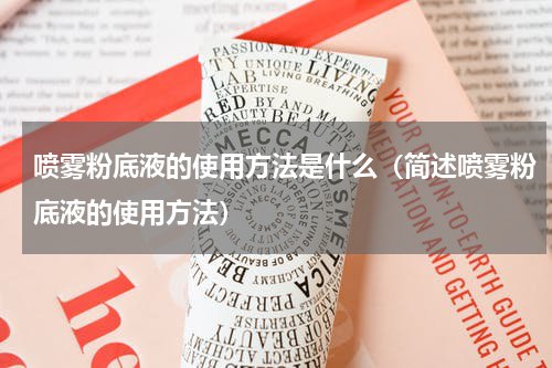 喷雾粉底液的使用方法是什么（简述喷雾粉底液的使用方法）