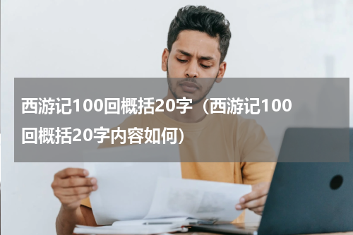 西游记100回概括20字（西游记100回概括20字内容如何）