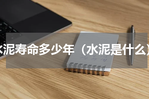 水泥寿命多少年（水泥是什么）