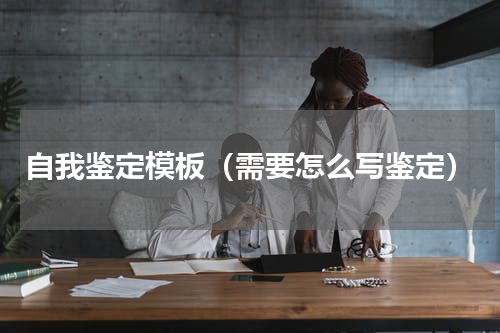 自我鉴定模板（需要怎么写鉴定）