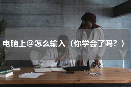 电脑上@怎么输入（你学会了吗？）