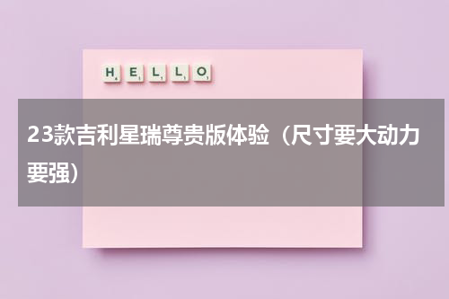 23款吉利星瑞尊贵版体验（尺寸要大动力要强）