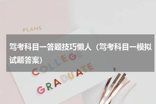 驾考科目一答题技巧懒人（驾考科目一模拟试题答案）