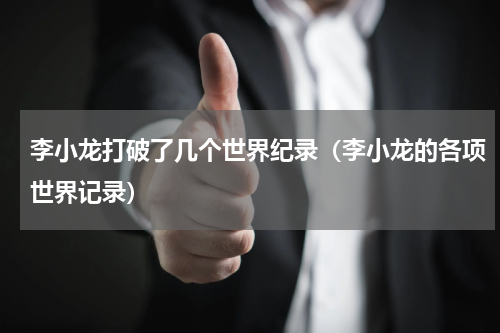 李小龙打破了几个世界纪录（李小龙的各项世界记录）